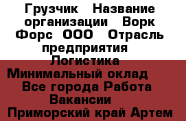 Грузчик › Название организации ­ Ворк Форс, ООО › Отрасль предприятия ­ Логистика › Минимальный оклад ­ 1 - Все города Работа » Вакансии   . Приморский край,Артем г.